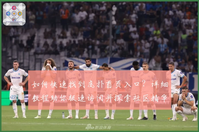 如何快速找到虎扑首页入口?详细教程助你极速访问并探索社区精华内容