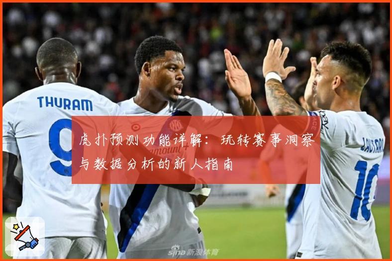虎扑预测功能详解:玩转赛事洞察与数据分析的新人指南