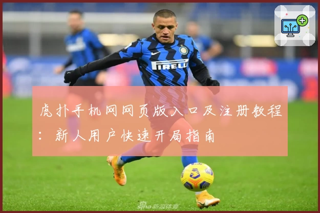 虎扑手机网网页版入口及注册教程：新人用户快速开局指南