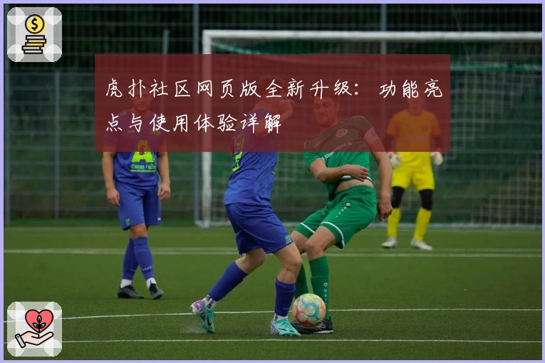 虎扑社区网页版全新升级：功能亮点与使用体验详解