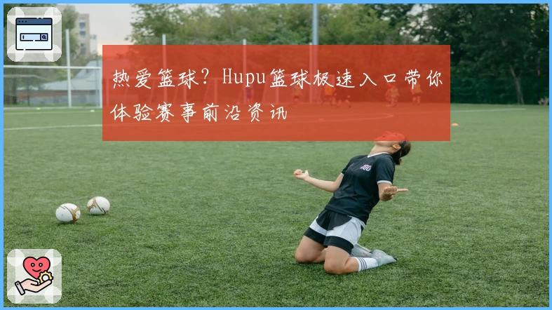 热爱篮球？Hupu篮球极速入口带你体验赛事前沿资讯