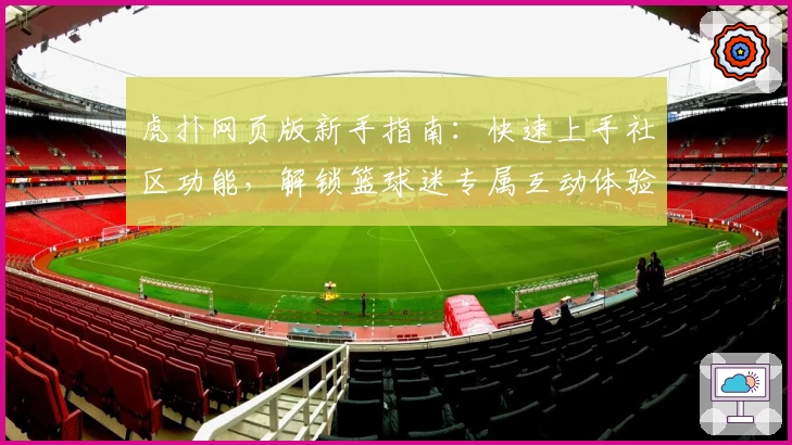 虎扑网页版新手指南：快速上手社区功能，解锁篮球迷专属互动体验