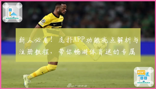 新人必看！虎扑APP功能亮点解析与注册教程，带你畅游体育迷的专属社区