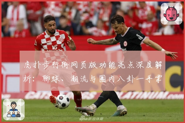 虎扑步行街网页版功能亮点深度解析：聊球、潮流与圈内八卦一手掌握