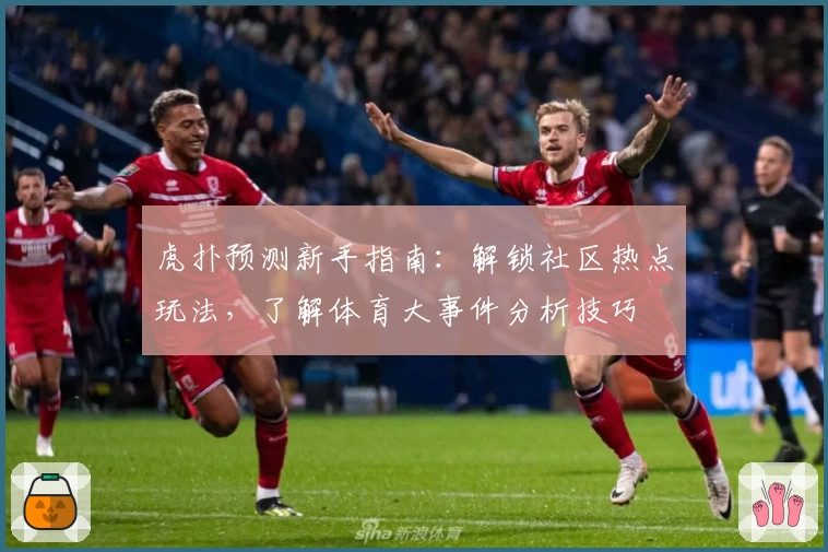 虎扑预测新手指南：解锁社区热点玩法，了解体育大事件分析技巧