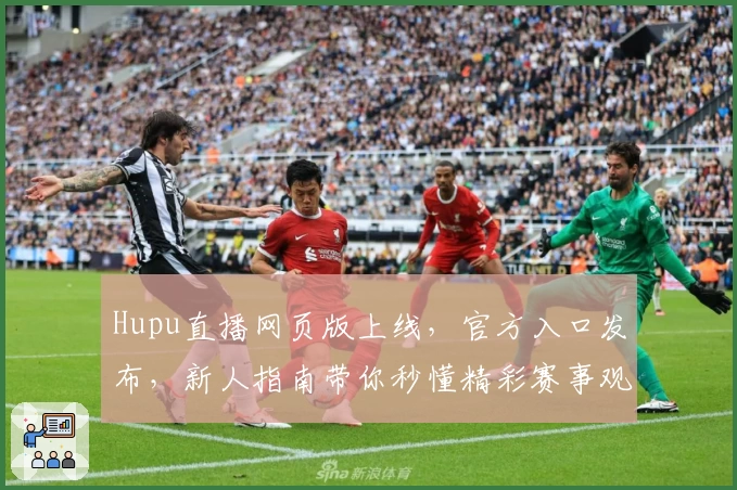 Hupu直播网页版上线，官方入口发布，新人指南带你秒懂精彩赛事观看技巧