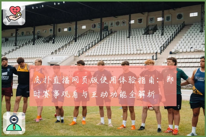 虎扑直播网页版使用体验指南：即时赛事观看与互动功能全解析