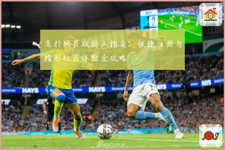 虎扑网页版新人指南：快速注册与精彩社区体验全攻略