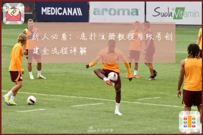 新人必看：虎扑注册教程与账号创建全流程详解