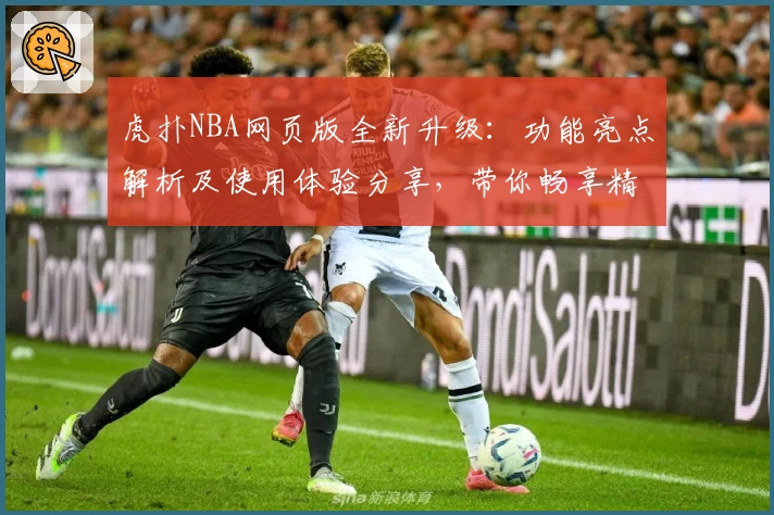 虎扑NBA网页版全新升级：功能亮点解析及使用体验分享，带你畅享精彩篮球资讯