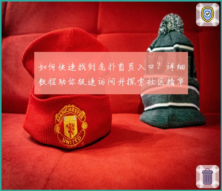如何快速找到虎扑首页入口?详细教程助你极速访问并探索社区精华内容