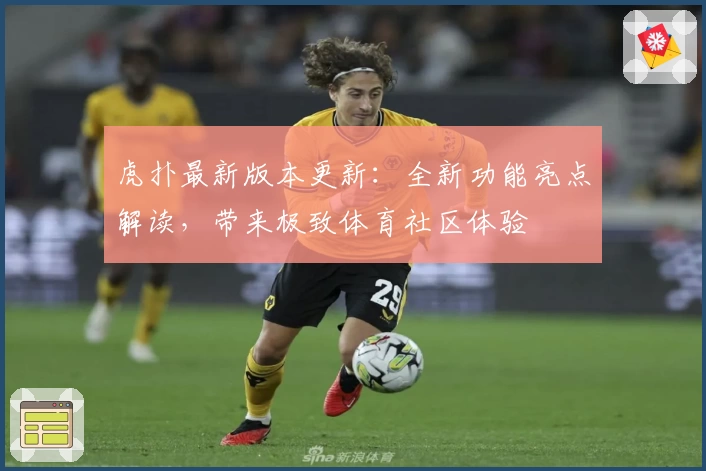 虎扑最新版本更新：全新功能亮点解读，带来极致体育社区体验