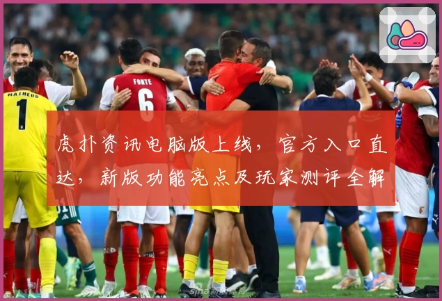 虎扑资讯电脑版上线,官方入口直达,新版功能亮点及玩家测评全解析