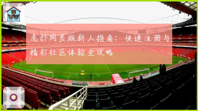 虎扑网页版新人指南:快速注册与精彩社区体验全攻略