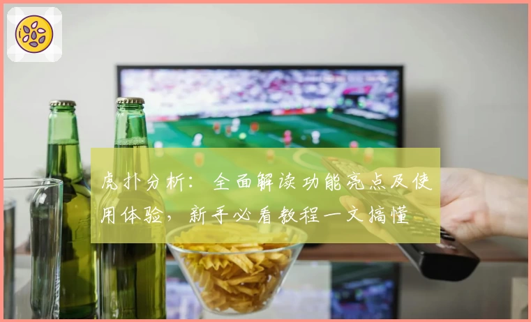 虎扑分析：全面解读功能亮点及使用体验，新手必看教程一文搞懂